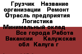 Грузчик › Название организации ­ Ремонт  › Отрасль предприятия ­ Логистика › Минимальный оклад ­ 18 000 - Все города Работа » Вакансии   . Калужская обл.,Калуга г.